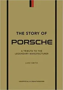 The Story of Porsche: A Tribute to the Legendary Manufacturer - Luke Smith